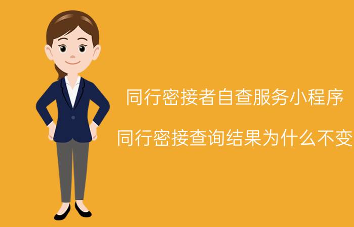 同行密接者自查服务小程序 同行密接查询结果为什么不变？